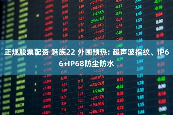 正规股票配资 魅族22 外围预热: 超声波指纹、IP66+IP68防尘防水