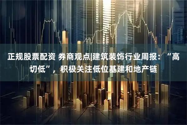 正规股票配资 券商观点|建筑装饰行业周报：“高切低”，积极关注低位基建和地产链