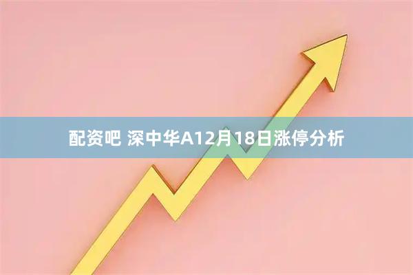 配资吧 深中华A12月18日涨停分析